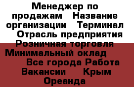 Менеджер по продажам › Название организации ­ Терминал7 › Отрасль предприятия ­ Розничная торговля › Минимальный оклад ­ 60 000 - Все города Работа » Вакансии   . Крым,Ореанда